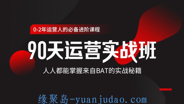 90天运营实战班，零基础掌握BAT秘籍 