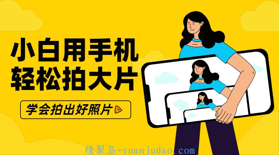 零基础小白用手机轻松拍大片，系统学习手机摄影