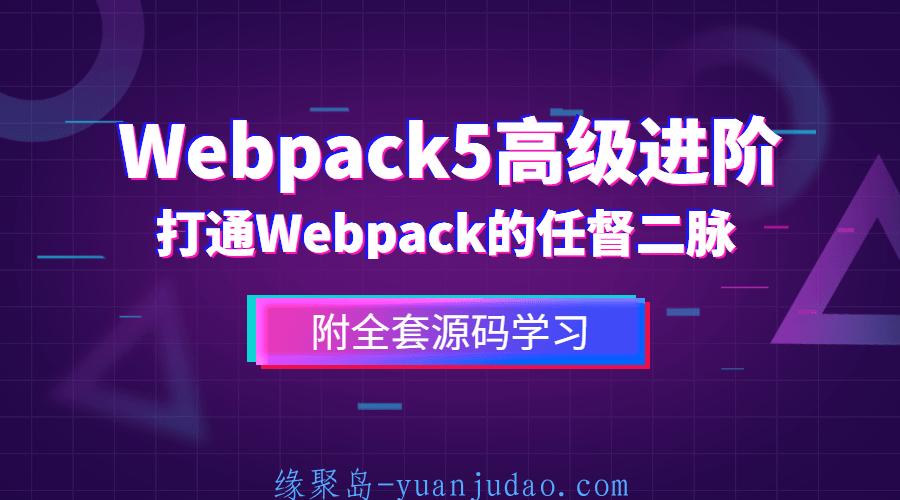 前端Webpack5高级进阶，帮你彻底打通Webpack的任督二脉
