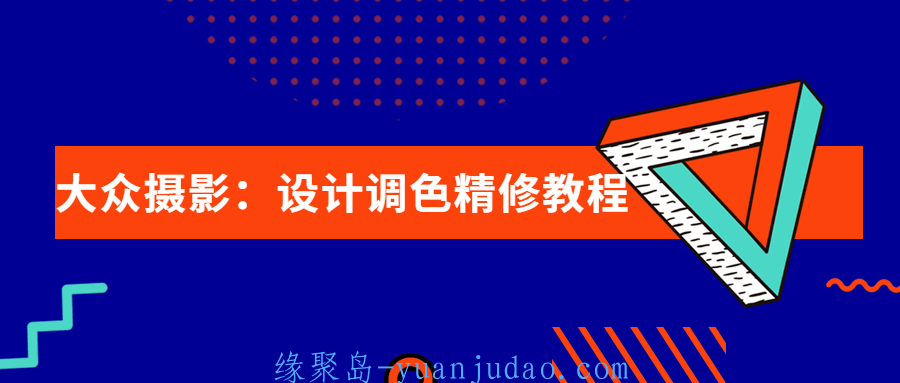 大众摄影：设计调色精修教程，深入浅出讲解PS后期原理及技巧