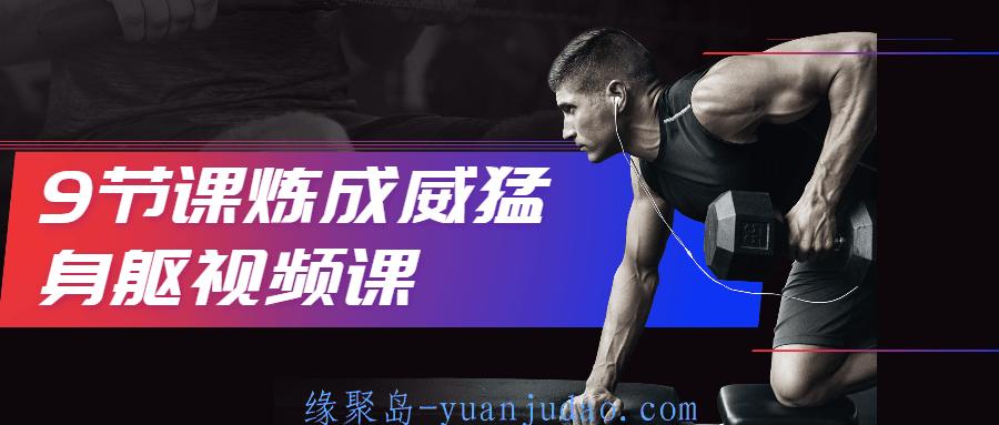 9节课炼成威猛身躯视频课，带你了解力量训练原理及相关概念