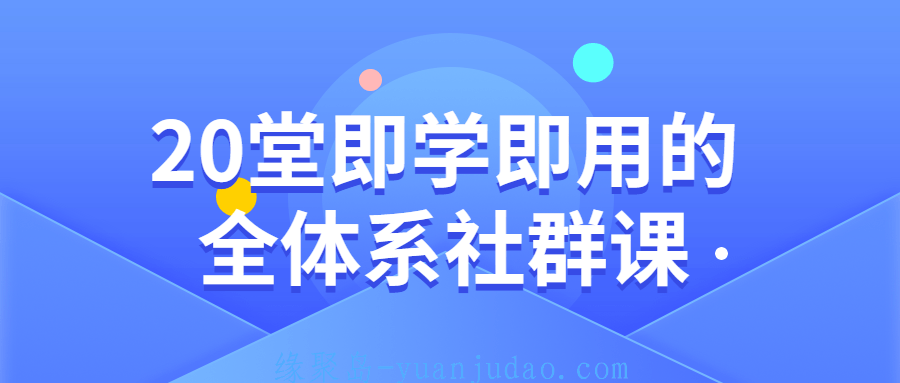 20堂即学即用的全体系社群课，一套微商赚钱的课程