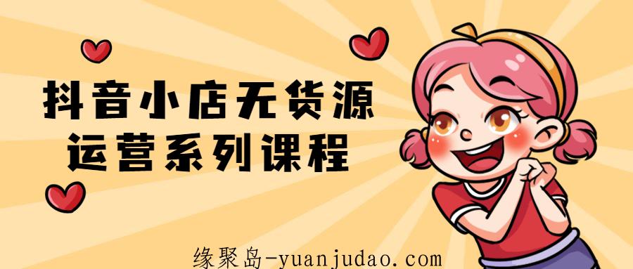 <strong>抖音</strong>小店无货源运营系列课程