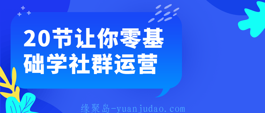 20节让你零基础学社群运营