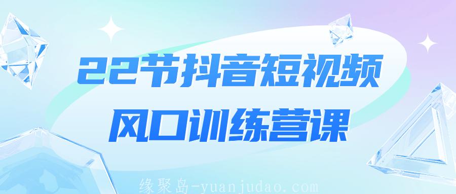 22节<strong>抖音</strong>短视频风口训练营课