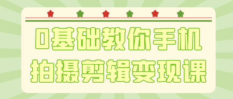0基础教你手机拍摄剪辑变现课，从入门到精通开启短视频变现新旅程