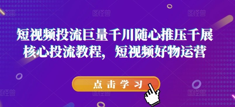 短视频好物投流巨量的核心教程[13G]