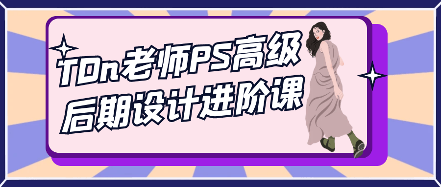 TDn老师PS高级后期设计进阶课，包含丰富案例实训提升PS后期能力并拓展自媒体发展路径