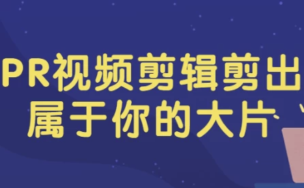 零基础剪出属于你的大片PR视频剪辑课程[2.2GB]