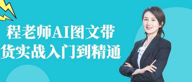 入门到精通程老师AI图文带货实战课