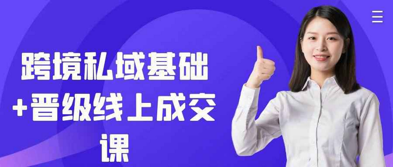 零基础掌握跨境私域玩法教你跨境私域基础+晋级线上成交课