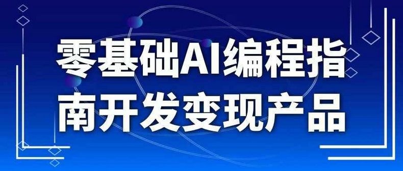 AI编程零基础指南开发,轻松打造属于自己的变现产品